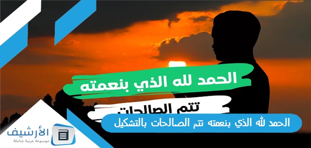 الحمد لله الذي بنعمته تتم الصالحات بالتشكيل