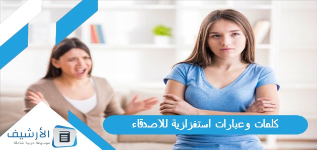 كلمات وعبارات استفزازية للاصدقاء