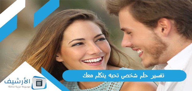 تفسير حلم شخص تحبه يتكلم معك