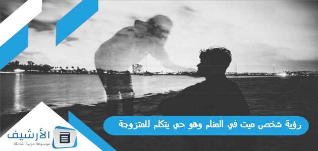 رؤية شخص ميت في المنام وهو حي يتكلم للمتزوجة