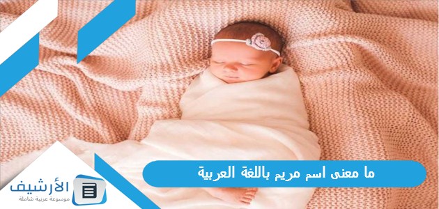 ما معنى اسم مريم باللغة العربية؟ معنى اسم مريم وشخصيتها 1 ما معنى اسم مريم باللغة العربية