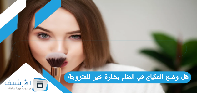 هل وضع المكياج في المنام بشارة خير للمتزوجة؟ 1 هل وضع المكياج في المنام بشارة خير للمتزوجة