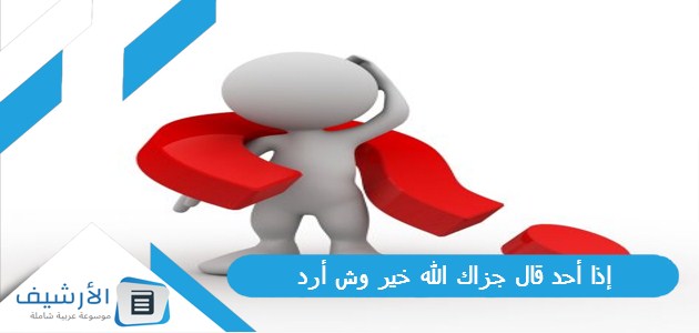 إذا أحد قال جزاك الله خير وش أرد