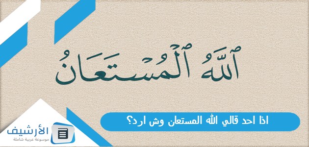 اذا احد قالي الله المستعان وش ارد؟