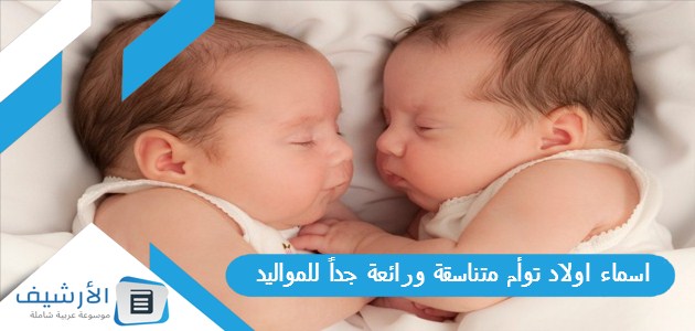 اسماء اولاد توأم متناسقة ورائعة جداً للمواليد