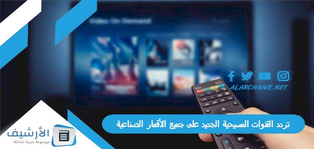 تردد القنوات المسيحية الجديد على جميع الأقمار الصناعية