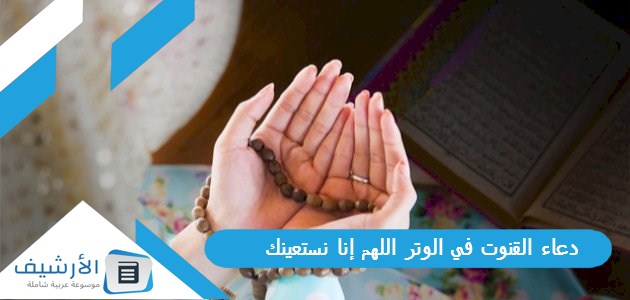 دعاء القنوت في الوتر اللهم إنا نستعينك