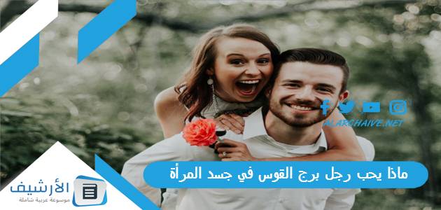 ماذا يحب رجل برج القوس في جسد المرأة