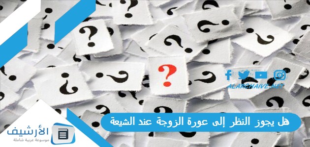 هل يجوز النظر إلى عورة الزوجة عند الشيعة