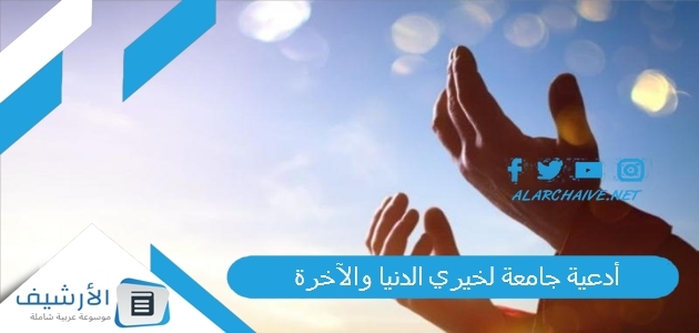 أدعية جامعة لخيري الدنيا والآخرة