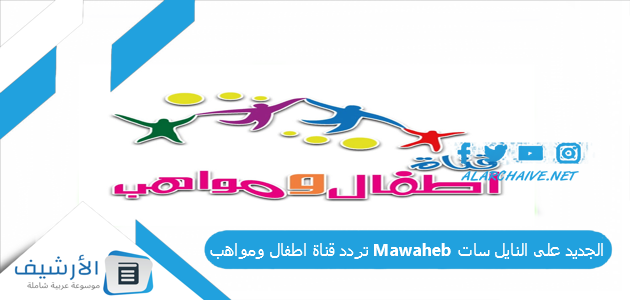 تردد قناة اطفال ومواهب Mawaheb الجديد على النايل سات