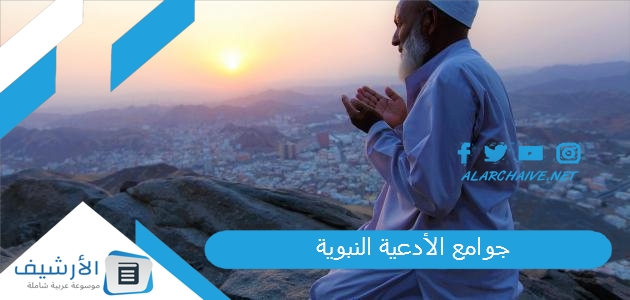 جوامع الأدعية النبوية.. من جوامع دعاء النبي من الكتاب والسنة 1 جوامع الأدعية النبوية
