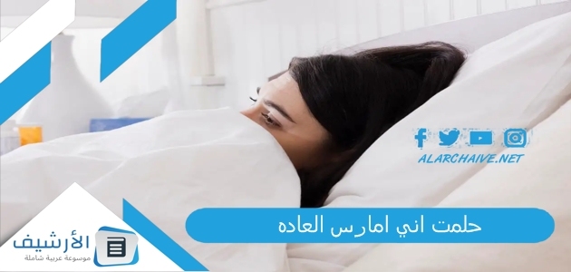 حلمت اني امارس العاده .. ما هو تفسير هذا الحلم؟ 1 حلمت اني امارس العاده