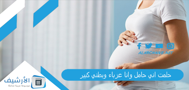 حلمت اني حامل وانا عزباء وبطني كبير .. ما هو تفسير هذا الحلم؟ 1 حلمت اني حامل وانا عزباء وبطني كبير