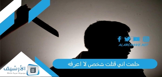 حلمت اني قتلت شخص لا اعرفه .. ما هو تفسير هذا الحلم؟ 1 حلمت اني قتلت شخص لا اعرفه