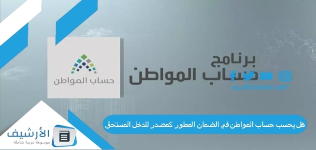 هل يحسب حساب المواطن في الضمان المطور كمصدر للدخل المستحق