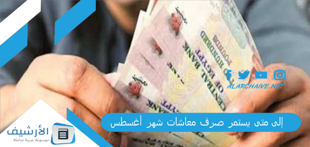 إلى متى يستمر صرف معاشات شهر أغسطس