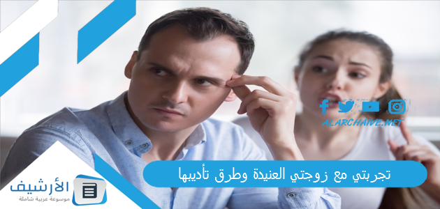 تجربتي مع زوجتي العنيدة وطرق تأديبها