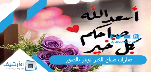 عبارات صباح الخير تويتر 1445 بالصور.. اجمل ما قيل في صباح الخير تويتر.. عبارات صباحية قصيرة 1 عبارات صباح الخير تويتر 1445 بالصور