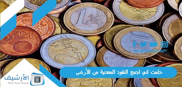 حلمت اني اجمع النقود المعدنية من الأرض