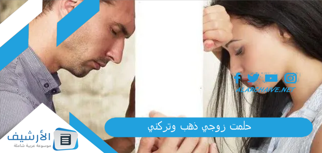 حلمت زوجي ذهب وتركني