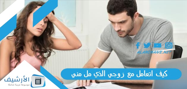 كيف اتعامل مع زوجي الذي مل مني