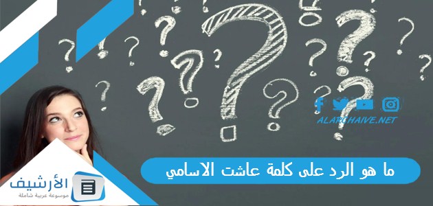 ما هو الرد على كلمة عاشت الاسامي